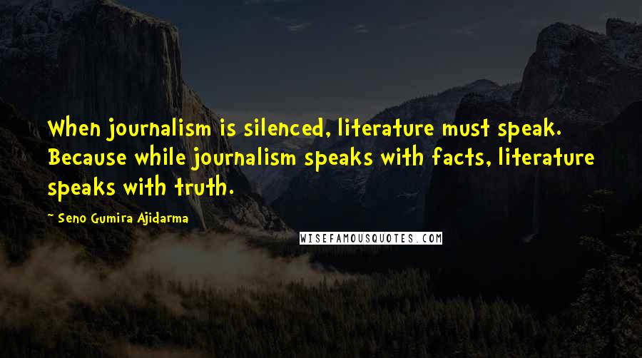 Seno Gumira Ajidarma Quotes: When journalism is silenced, literature must speak. Because while journalism speaks with facts, literature speaks with truth.