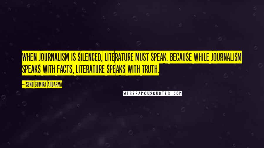 Seno Gumira Ajidarma Quotes: When journalism is silenced, literature must speak. Because while journalism speaks with facts, literature speaks with truth.