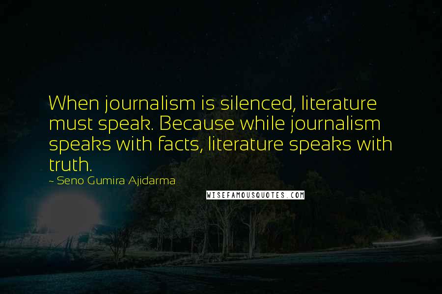 Seno Gumira Ajidarma Quotes: When journalism is silenced, literature must speak. Because while journalism speaks with facts, literature speaks with truth.