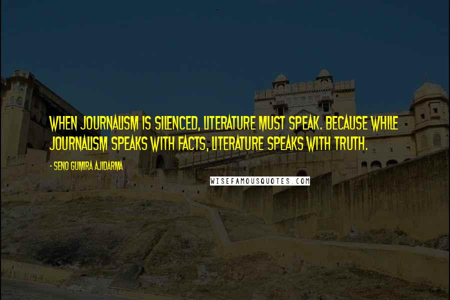 Seno Gumira Ajidarma Quotes: When journalism is silenced, literature must speak. Because while journalism speaks with facts, literature speaks with truth.
