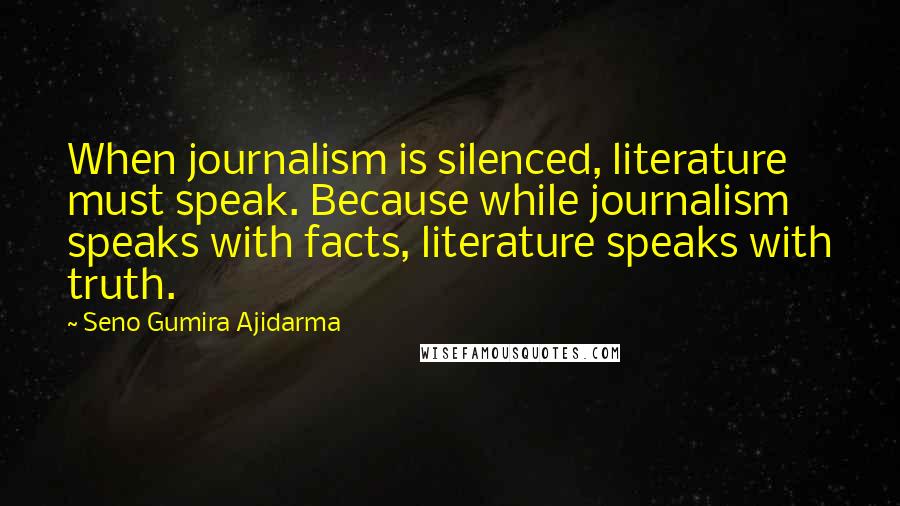 Seno Gumira Ajidarma Quotes: When journalism is silenced, literature must speak. Because while journalism speaks with facts, literature speaks with truth.
