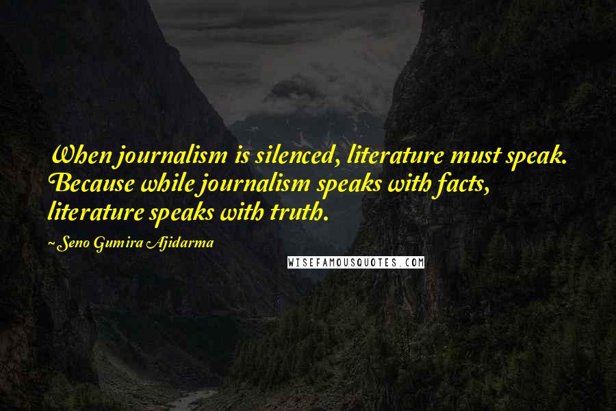Seno Gumira Ajidarma Quotes: When journalism is silenced, literature must speak. Because while journalism speaks with facts, literature speaks with truth.