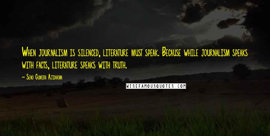 Seno Gumira Ajidarma Quotes: When journalism is silenced, literature must speak. Because while journalism speaks with facts, literature speaks with truth.