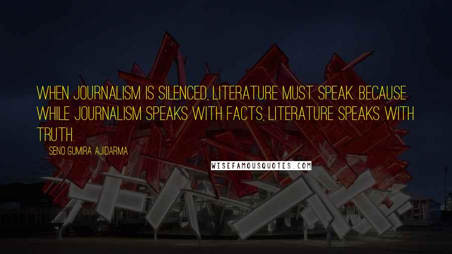 Seno Gumira Ajidarma Quotes: When journalism is silenced, literature must speak. Because while journalism speaks with facts, literature speaks with truth.