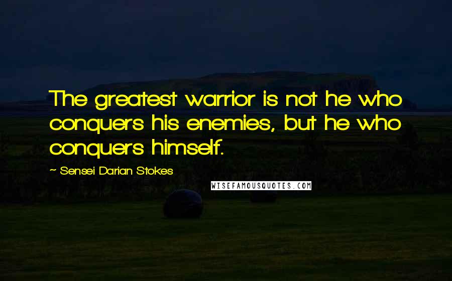 Sensei Darian Stokes Quotes: The greatest warrior is not he who conquers his enemies, but he who conquers himself.