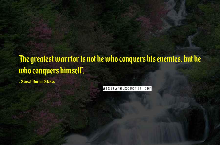 Sensei Darian Stokes Quotes: The greatest warrior is not he who conquers his enemies, but he who conquers himself.