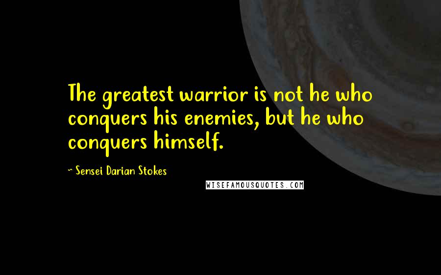 Sensei Darian Stokes Quotes: The greatest warrior is not he who conquers his enemies, but he who conquers himself.