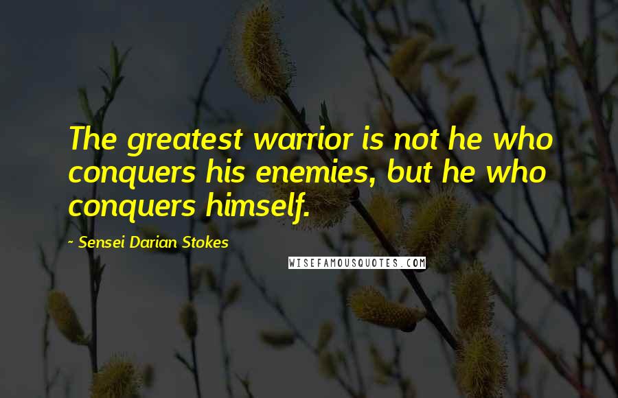 Sensei Darian Stokes Quotes: The greatest warrior is not he who conquers his enemies, but he who conquers himself.