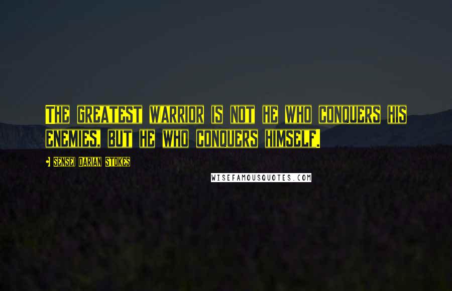 Sensei Darian Stokes Quotes: The greatest warrior is not he who conquers his enemies, but he who conquers himself.