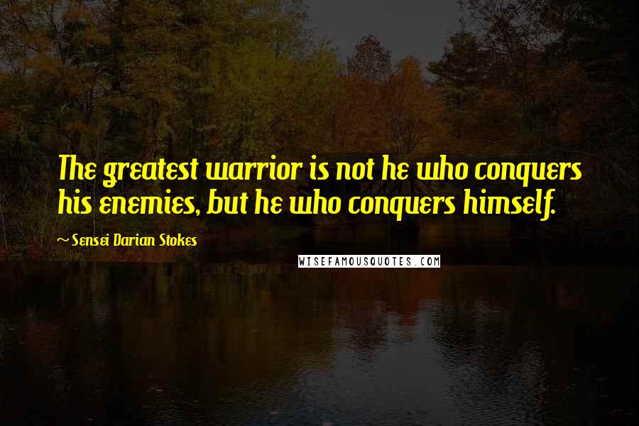 Sensei Darian Stokes Quotes: The greatest warrior is not he who conquers his enemies, but he who conquers himself.