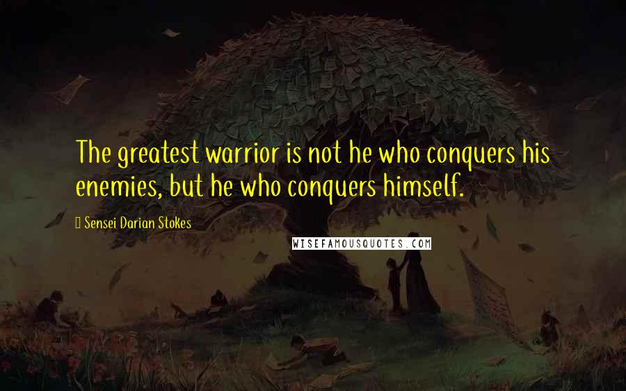 Sensei Darian Stokes Quotes: The greatest warrior is not he who conquers his enemies, but he who conquers himself.