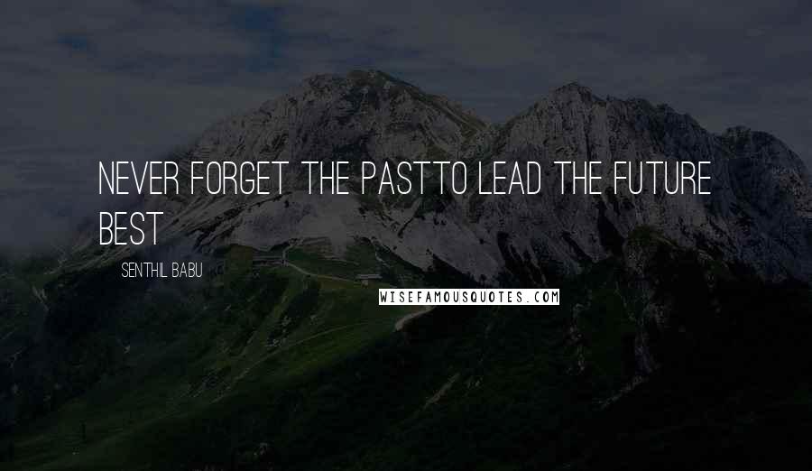 Senthil Babu Quotes: Never forget the pastTo lead the future best