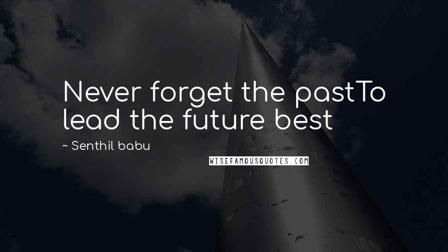 Senthil Babu Quotes: Never forget the pastTo lead the future best