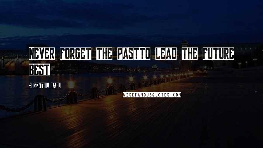 Senthil Babu Quotes: Never forget the pastTo lead the future best