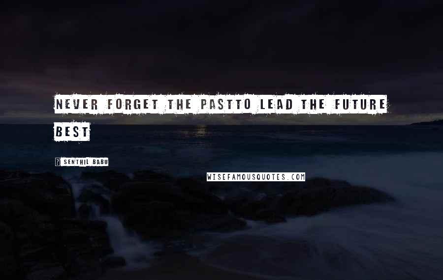 Senthil Babu Quotes: Never forget the pastTo lead the future best