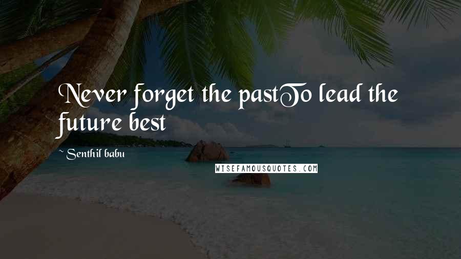 Senthil Babu Quotes: Never forget the pastTo lead the future best