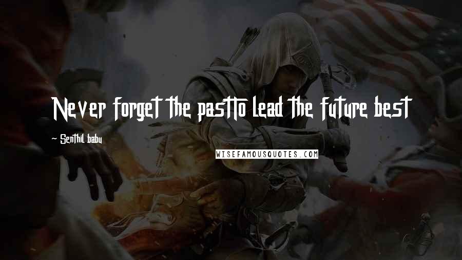 Senthil Babu Quotes: Never forget the pastTo lead the future best