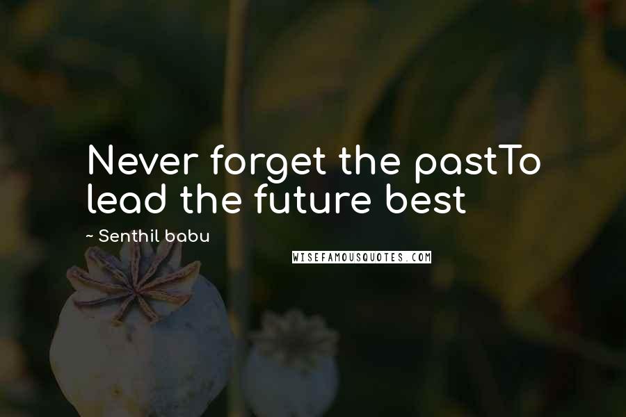 Senthil Babu Quotes: Never forget the pastTo lead the future best