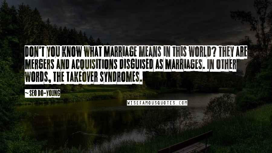 Seo Do-young Quotes: Don't you know what marriage means in this world? They are mergers and acquisitions disguised as marriages. In other words, the takeover syndromes.