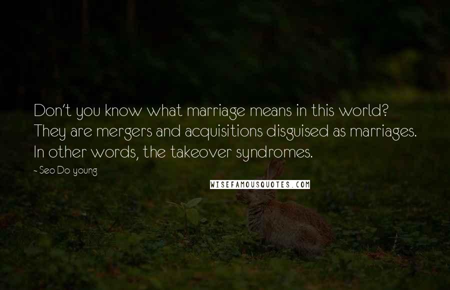 Seo Do-young Quotes: Don't you know what marriage means in this world? They are mergers and acquisitions disguised as marriages. In other words, the takeover syndromes.