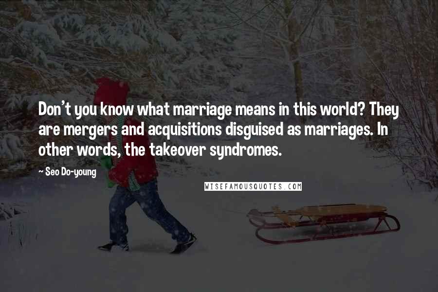 Seo Do-young Quotes: Don't you know what marriage means in this world? They are mergers and acquisitions disguised as marriages. In other words, the takeover syndromes.
