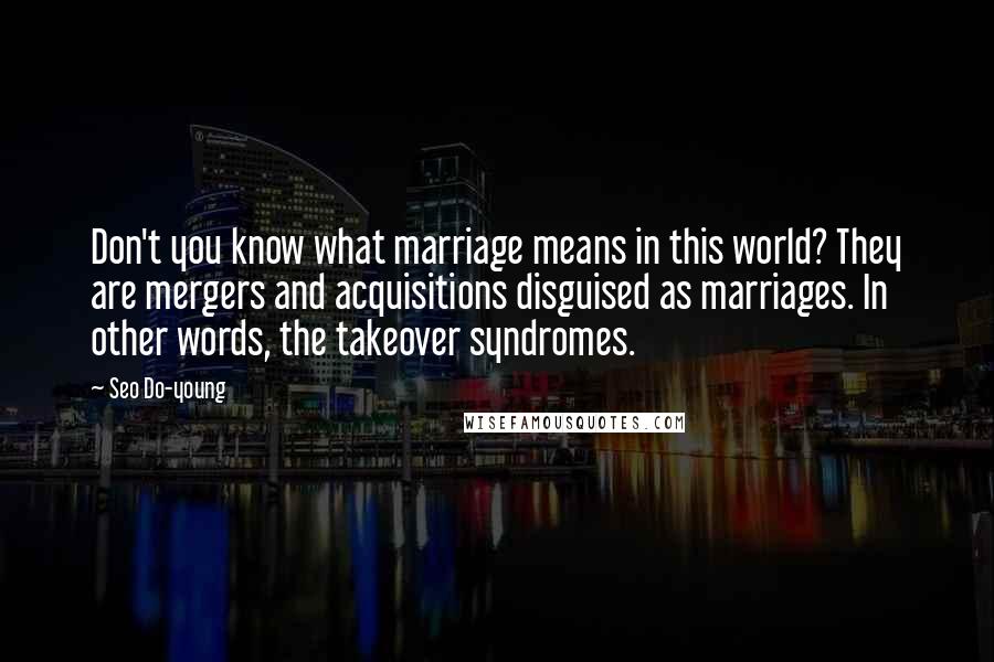 Seo Do-young Quotes: Don't you know what marriage means in this world? They are mergers and acquisitions disguised as marriages. In other words, the takeover syndromes.