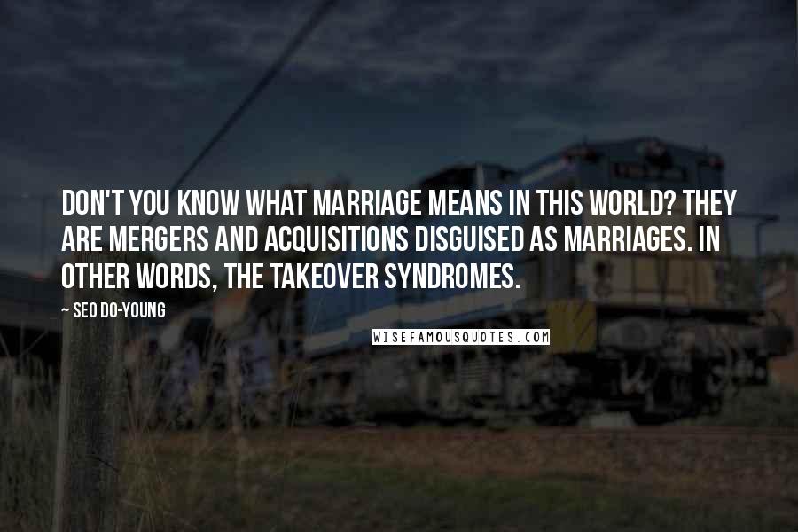 Seo Do-young Quotes: Don't you know what marriage means in this world? They are mergers and acquisitions disguised as marriages. In other words, the takeover syndromes.