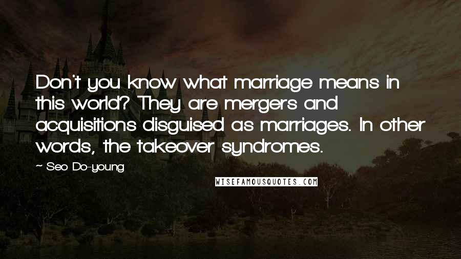 Seo Do-young Quotes: Don't you know what marriage means in this world? They are mergers and acquisitions disguised as marriages. In other words, the takeover syndromes.