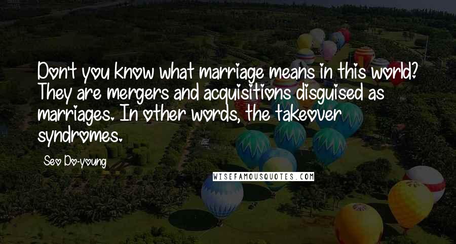 Seo Do-young Quotes: Don't you know what marriage means in this world? They are mergers and acquisitions disguised as marriages. In other words, the takeover syndromes.