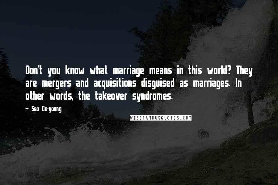 Seo Do-young Quotes: Don't you know what marriage means in this world? They are mergers and acquisitions disguised as marriages. In other words, the takeover syndromes.