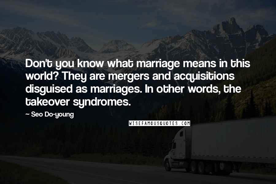 Seo Do-young Quotes: Don't you know what marriage means in this world? They are mergers and acquisitions disguised as marriages. In other words, the takeover syndromes.