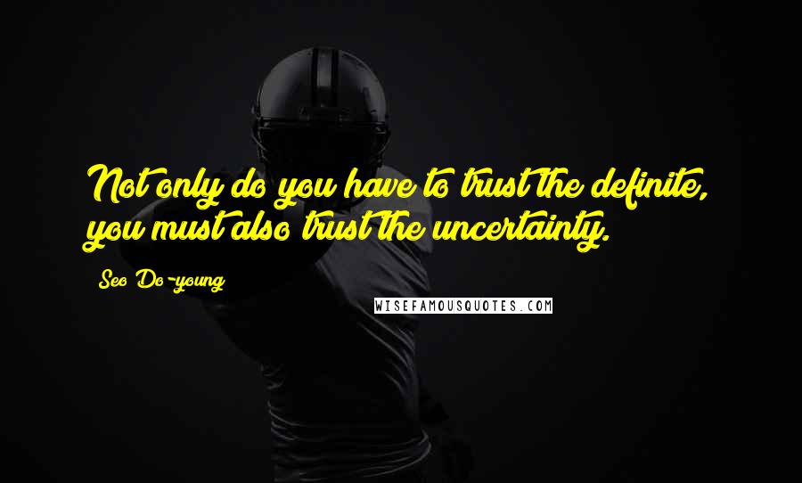 Seo Do-young Quotes: Not only do you have to trust the definite, you must also trust the uncertainty.