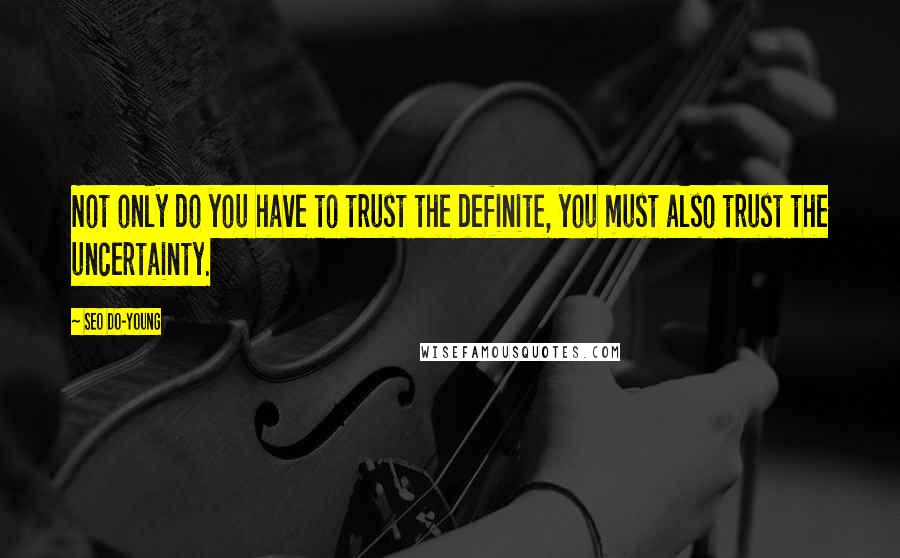 Seo Do-young Quotes: Not only do you have to trust the definite, you must also trust the uncertainty.