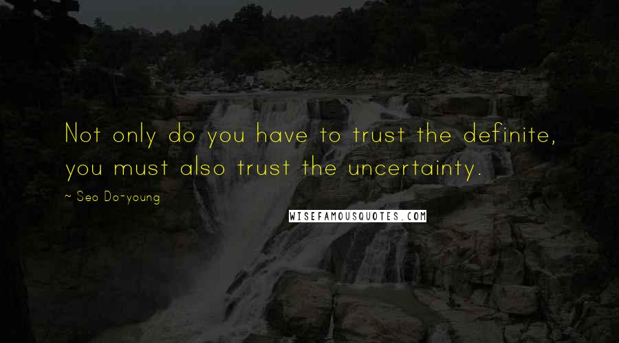 Seo Do-young Quotes: Not only do you have to trust the definite, you must also trust the uncertainty.