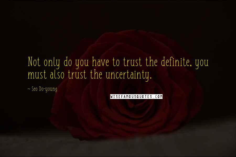 Seo Do-young Quotes: Not only do you have to trust the definite, you must also trust the uncertainty.