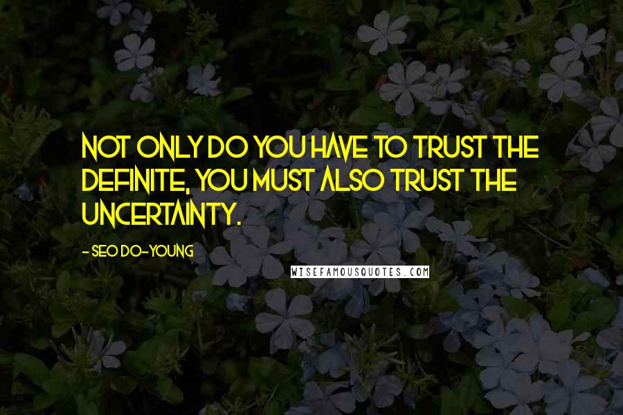 Seo Do-young Quotes: Not only do you have to trust the definite, you must also trust the uncertainty.