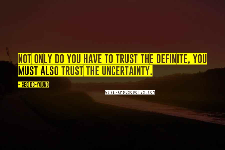 Seo Do-young Quotes: Not only do you have to trust the definite, you must also trust the uncertainty.