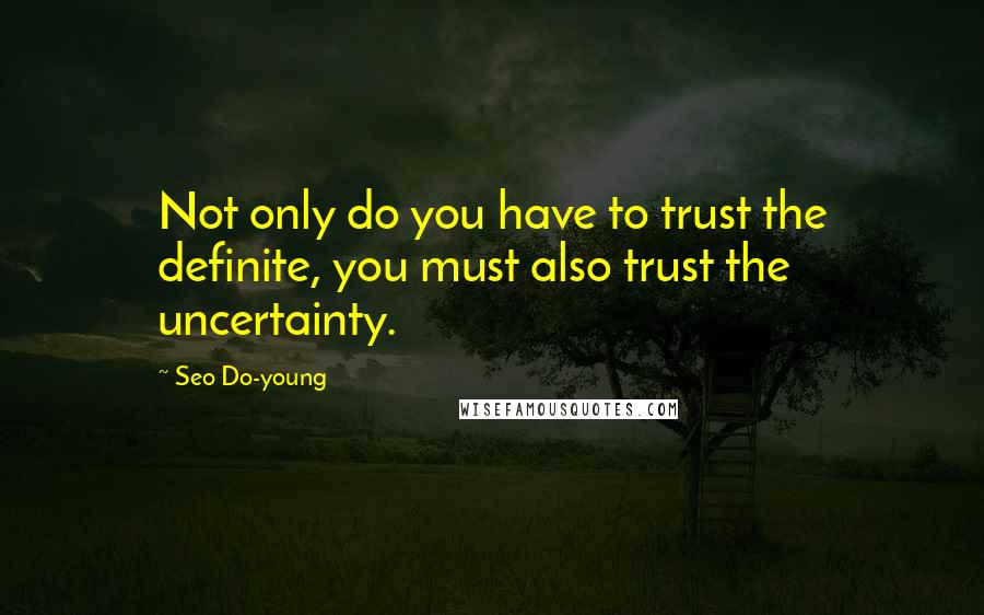 Seo Do-young Quotes: Not only do you have to trust the definite, you must also trust the uncertainty.