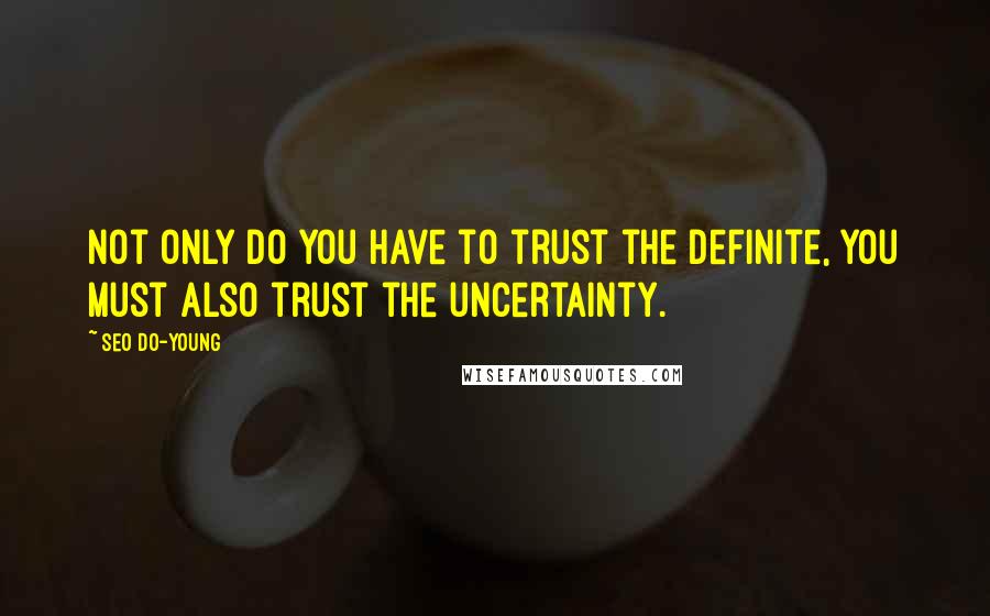 Seo Do-young Quotes: Not only do you have to trust the definite, you must also trust the uncertainty.