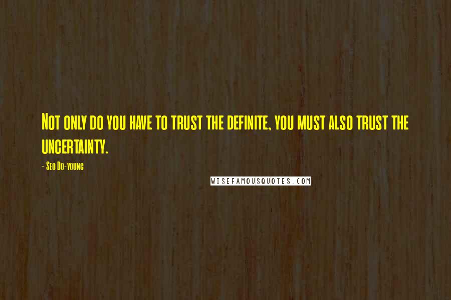 Seo Do-young Quotes: Not only do you have to trust the definite, you must also trust the uncertainty.