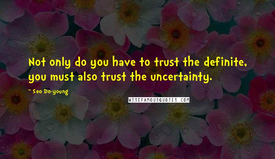 Seo Do-young Quotes: Not only do you have to trust the definite, you must also trust the uncertainty.