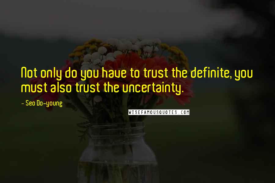 Seo Do-young Quotes: Not only do you have to trust the definite, you must also trust the uncertainty.