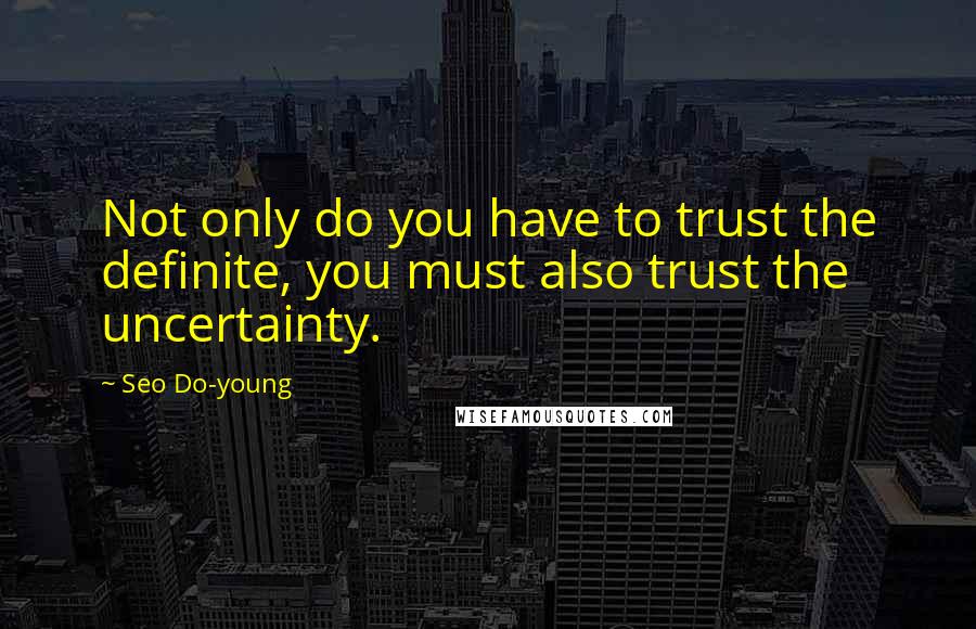 Seo Do-young Quotes: Not only do you have to trust the definite, you must also trust the uncertainty.