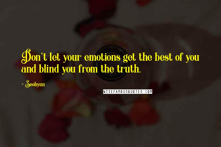 Seohyun Quotes: Don't let your emotions get the best of you and blind you from the truth.