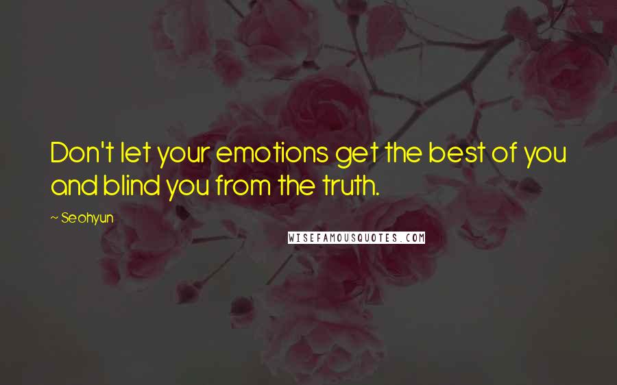 Seohyun Quotes: Don't let your emotions get the best of you and blind you from the truth.