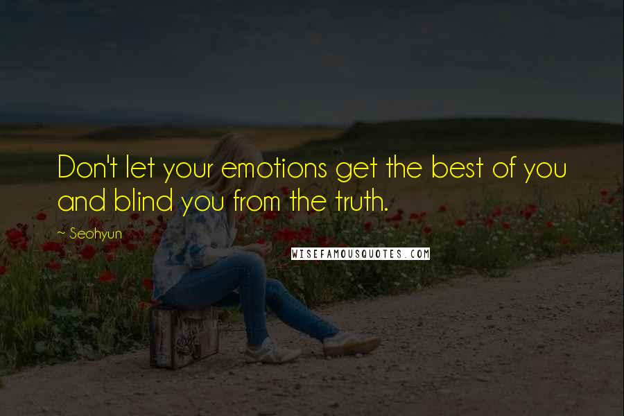 Seohyun Quotes: Don't let your emotions get the best of you and blind you from the truth.