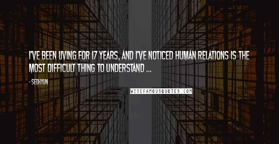 Seohyun Quotes: I've been living for 17 years, and I've noticed human relations is the most difficult thing to understand ...