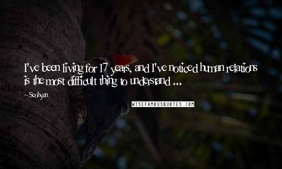 Seohyun Quotes: I've been living for 17 years, and I've noticed human relations is the most difficult thing to understand ...