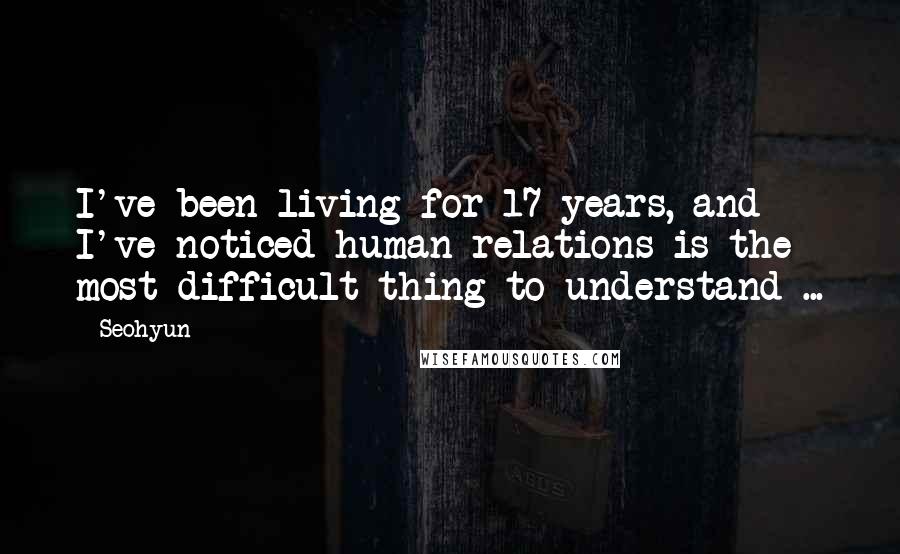 Seohyun Quotes: I've been living for 17 years, and I've noticed human relations is the most difficult thing to understand ...