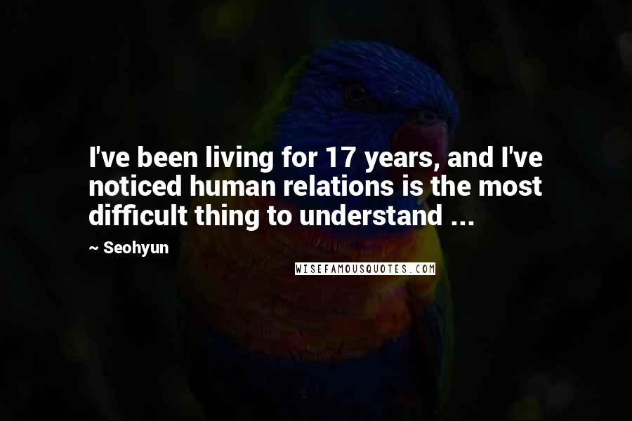 Seohyun Quotes: I've been living for 17 years, and I've noticed human relations is the most difficult thing to understand ...